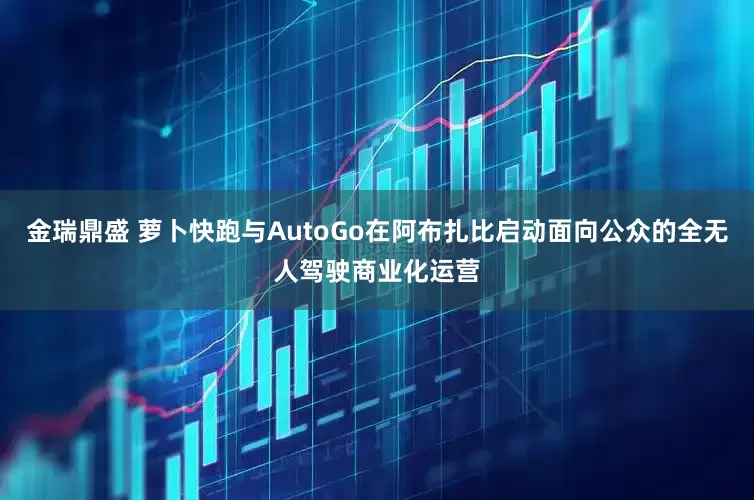 金瑞鼎盛 萝卜快跑与AutoGo在阿布扎比启动面向公众的全无人驾驶商业化运营
