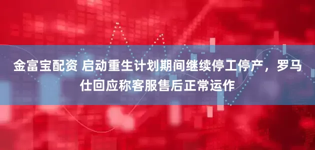 金富宝配资 启动重生计划期间继续停工停产，罗马仕回应称客服售后正常运作